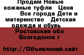 Продам Новые кожаные туфли › Цена ­ 1 500 - Все города Дети и материнство » Детская одежда и обувь   . Ростовская обл.,Волгодонск г.